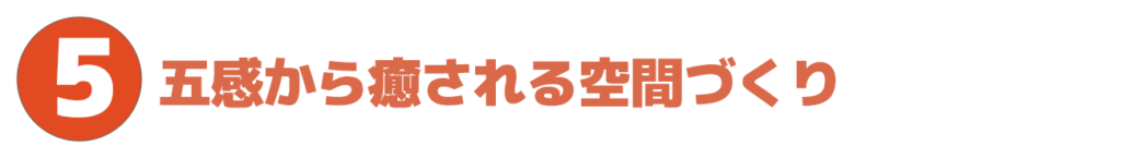ポイント５、五感から癒される空間作り