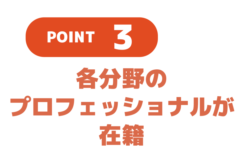 ポイント３．各分野のプロフェッショナルが在籍