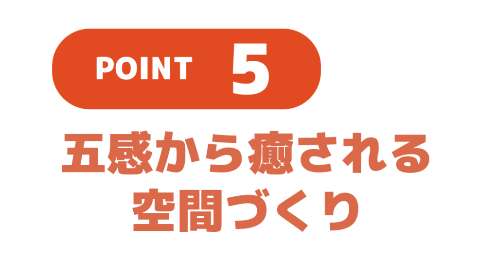 ポイント５、五感から癒される空間作り